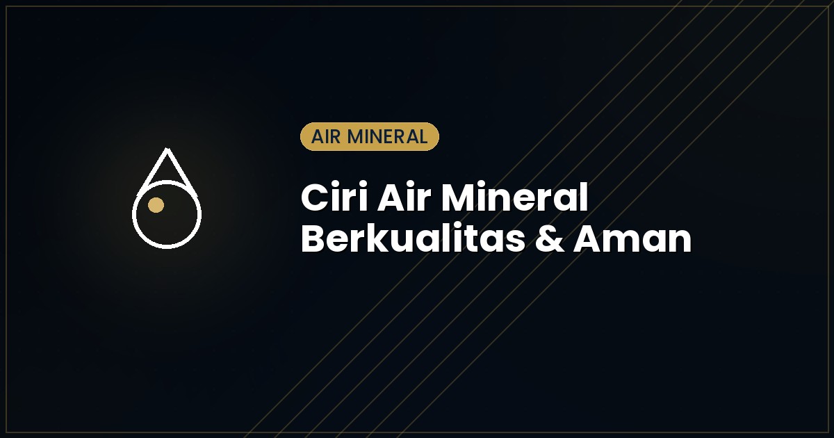 Ciri-Ciri Air Mineral Kemasan yang Berkualitas dan Aman Dikonsumsi